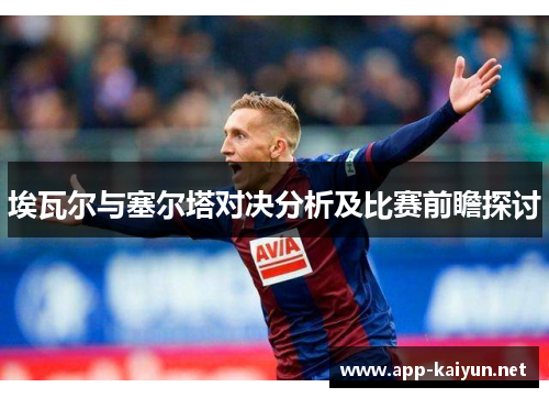 埃瓦尔与塞尔塔对决分析及比赛前瞻探讨